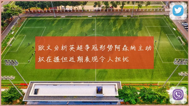 欧文分析英超争冠形势阿森纳主动权在握但近期表现令人担忧