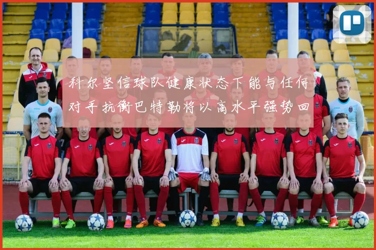科尔坚信球队健康状态下能与任何对手抗衡巴特勒将以高水平强势回归