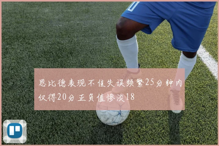 恩比德表现不佳失误频繁25分钟内仅得20分正负值惨淡18