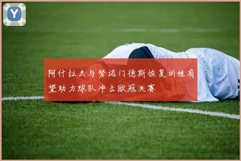 阿什拉夫与努诺门德斯恢复训练有望助力球队冲击欧冠决赛