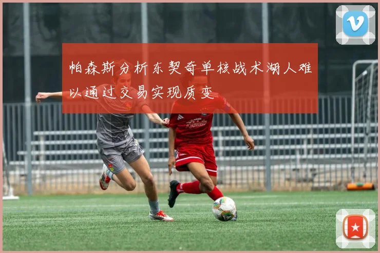帕森斯分析东契奇单核战术湖人难以通过交易实现质变