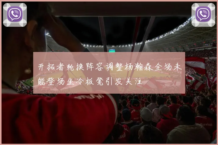 开拓者轮换阵容调整杨瀚森全场未能登场坐冷板凳引发关注